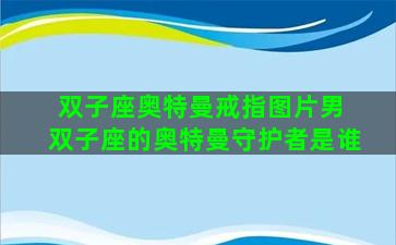 双子座奥特曼戒指图片男 双子座的奥特曼守护者是谁